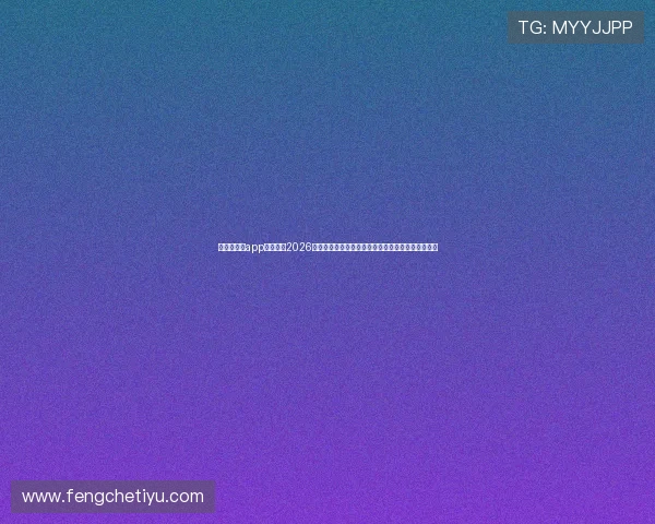 传奇星娱乐app全面覆盖2026年世界杯赛事信息，满足用户多样化的体育娱乐需求